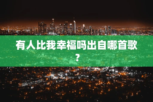 有人比我幸福吗出自哪首歌？