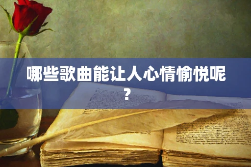 哪些歌曲能让人心情愉悦呢？