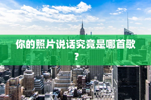 你的照片说话究竟是哪首歌？