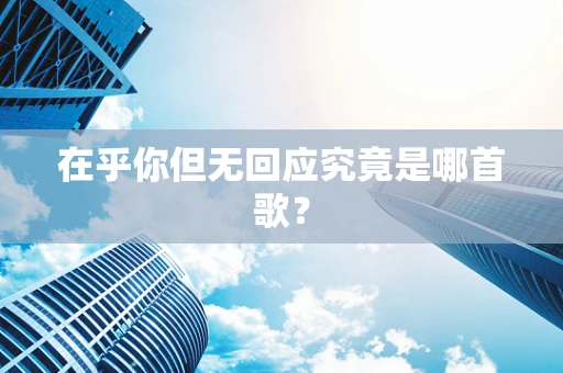 在乎你但无回应究竟是哪首歌？