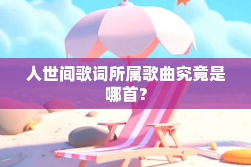 人世间歌词所属歌曲究竟是哪首？