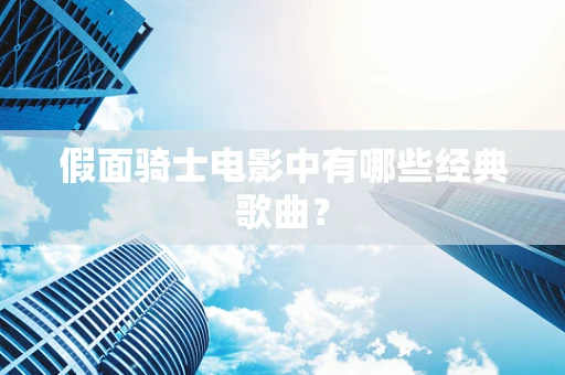 假面骑士电影中有哪些经典歌曲？
