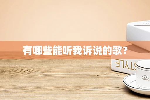 有哪些能听我诉说的歌？