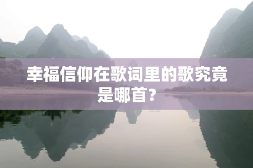 幸福信仰在歌词里的歌究竟是哪首？