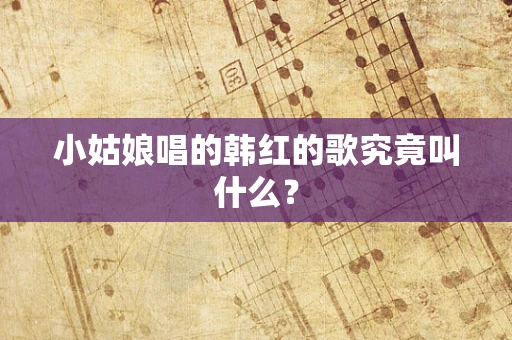 小姑娘唱的韩红的歌究竟叫什么？