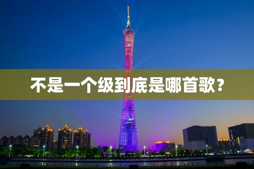 不是一个级到底是哪首歌？