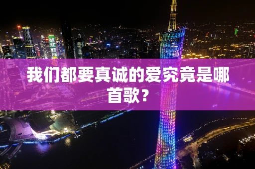 我们都要真诚的爱究竟是哪首歌？