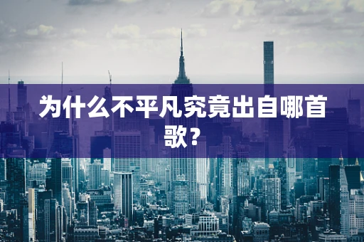 为什么不平凡究竟出自哪首歌？