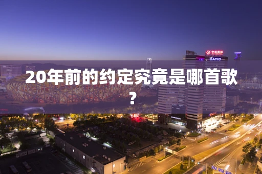 20年前的约定究竟是哪首歌？