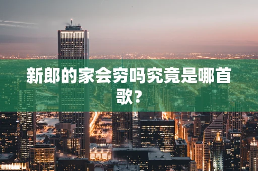 新郎的家会穷吗究竟是哪首歌？