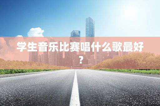学生音乐比赛唱什么歌最好？