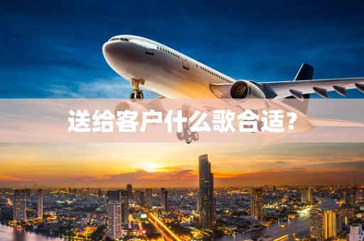 送给客户什么歌合适？