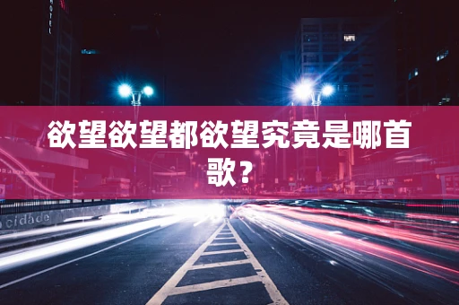 欲望欲望都欲望究竟是哪首歌？