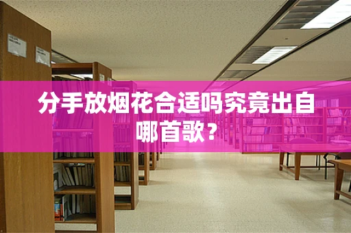 分手放烟花合适吗究竟出自哪首歌？