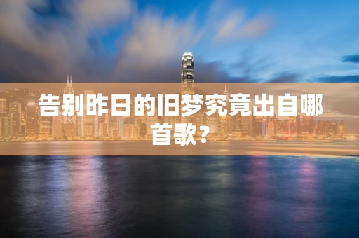 告别昨日的旧梦究竟出自哪首歌？