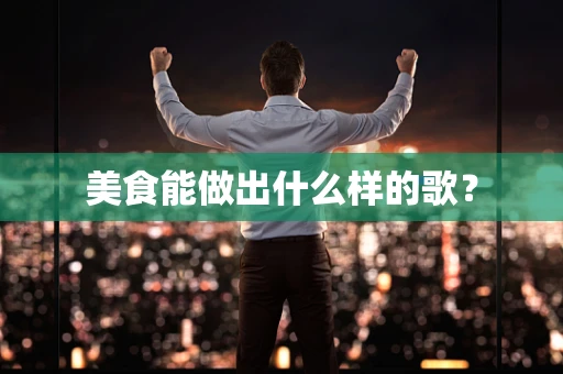 美食能做出什么样的歌？