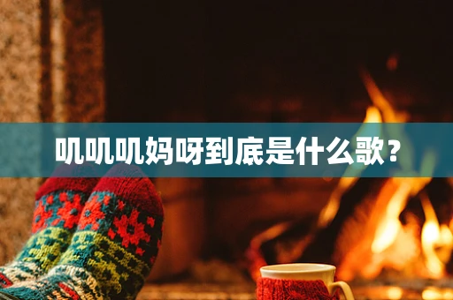 叽叽叽妈呀到底是什么歌？
