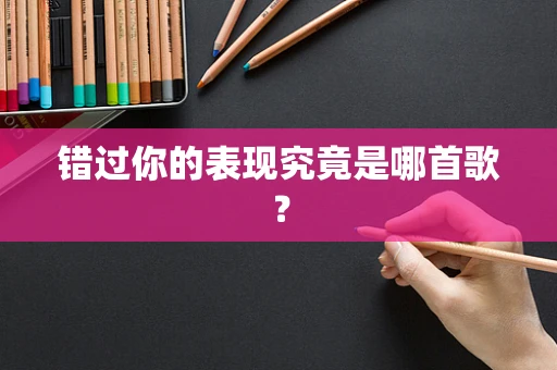 错过你的表现究竟是哪首歌？
