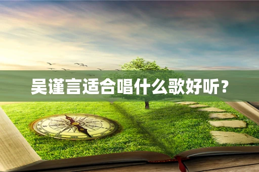 吴谨言适合唱什么歌好听？