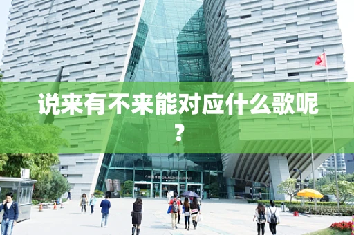 说来有不来能对应什么歌呢？