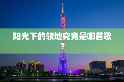阳光下的领地究竟是哪首歌？