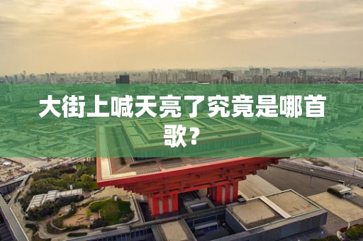 大街上喊天亮了究竟是哪首歌？