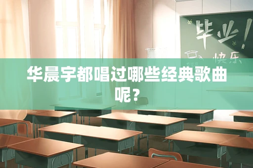 华晨宇都唱过哪些经典歌曲呢？