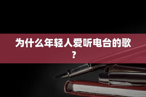 为什么年轻人爱听电台的歌？