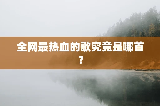 全网最热血的歌究竟是哪首？