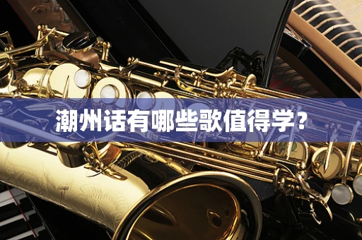 潮州话有哪些歌值得学？