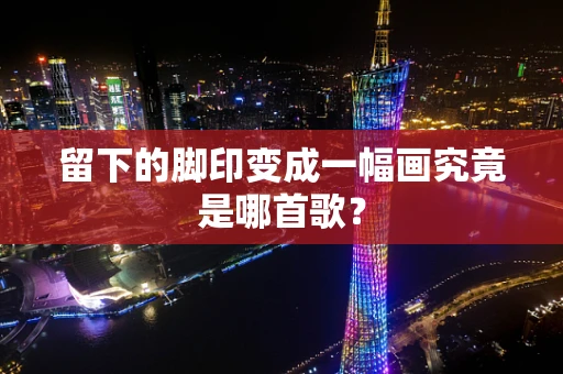 留下的脚印变成一幅画究竟是哪首歌？