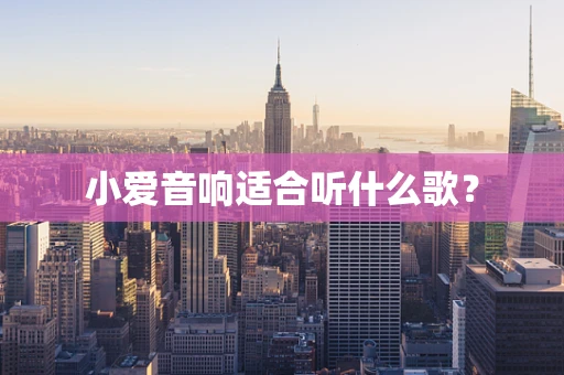 小爱音响适合听什么歌？