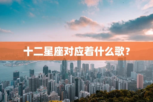 十二星座对应着什么歌？