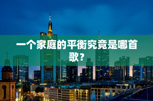 一个家庭的平衡究竟是哪首歌？