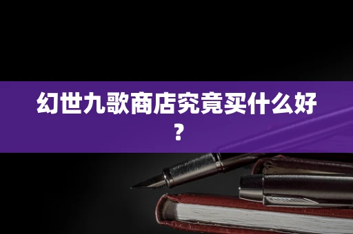 幻世九歌商店究竟买什么好？