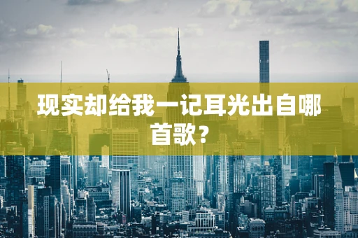 现实却给我一记耳光出自哪首歌？