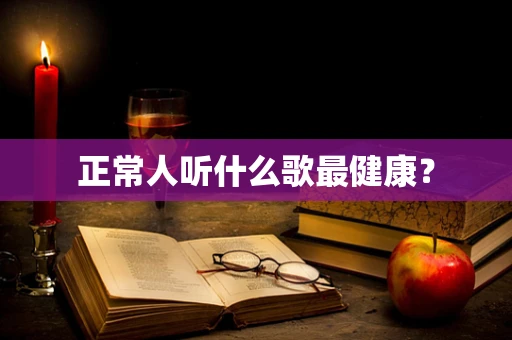 正常人听什么歌最健康？