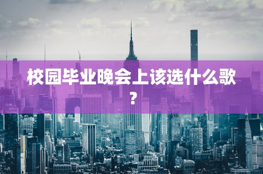 校园毕业晚会上该选什么歌？