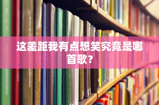 这差距我有点想笑究竟是哪首歌？