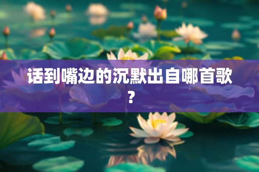 话到嘴边的沉默出自哪首歌？