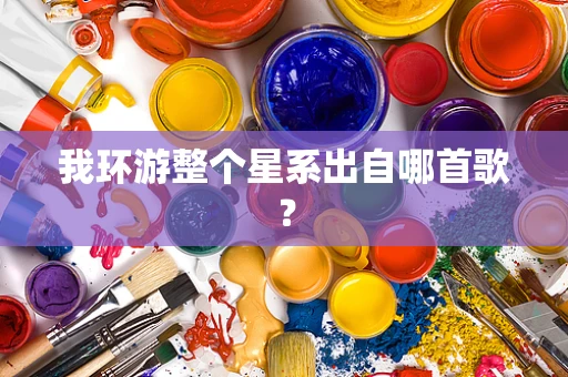 我环游整个星系出自哪首歌？