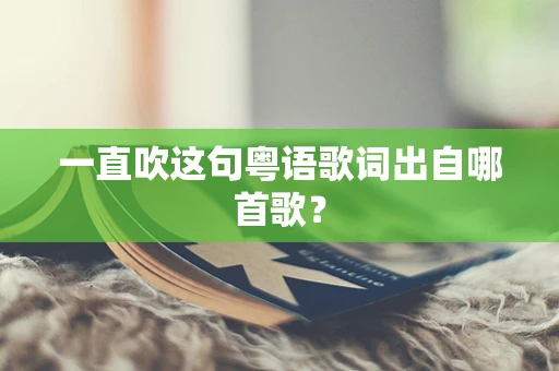 一直吹这句粤语歌词出自哪首歌？