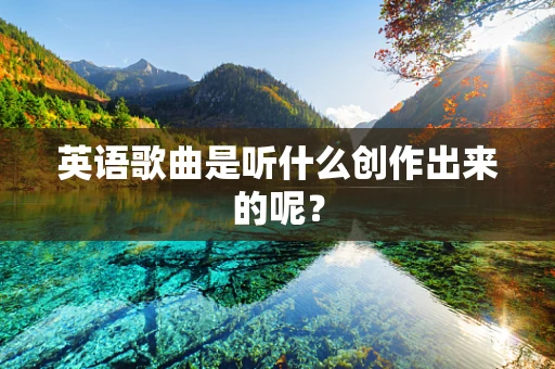 英语歌曲是听什么创作出来的呢？
