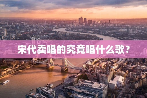 宋代卖唱的究竟唱什么歌？
