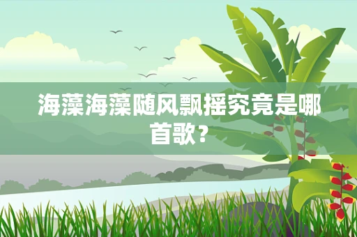 海藻海藻随风飘摇究竟是哪首歌？