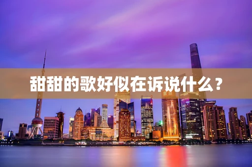 甜甜的歌好似在诉说什么？
