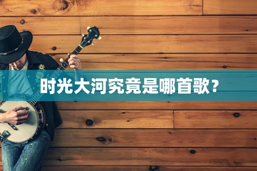 时光大河究竟是哪首歌？