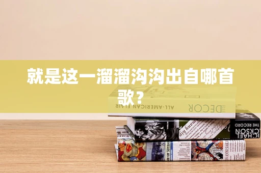 就是这一溜溜沟沟出自哪首歌？