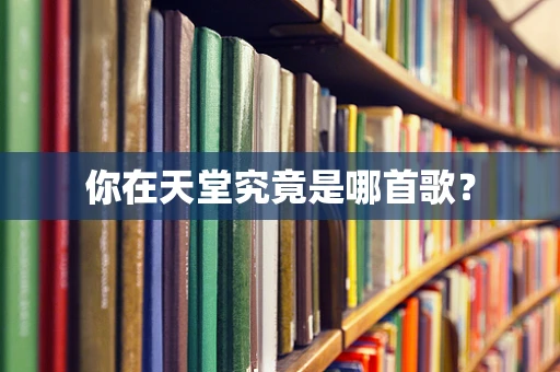 你在天堂究竟是哪首歌？