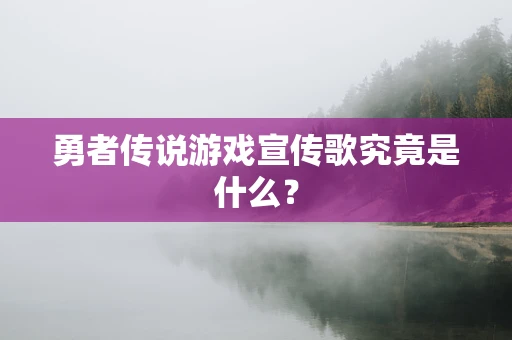 勇者传说游戏宣传歌究竟是什么？